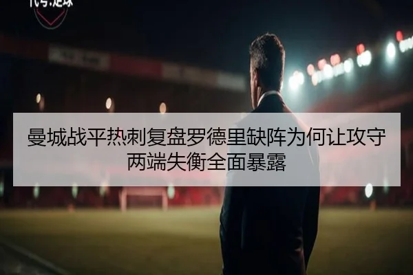 曼城战平热刺复盘罗德里缺阵为何让攻守两端失衡全面暴露