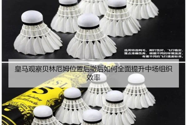 皇马观察贝林厄姆位置后撤后如何全面提升中场组织效率