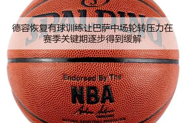 德容恢复有球训练让巴萨中场轮转压力在赛季关键期逐步得到缓解